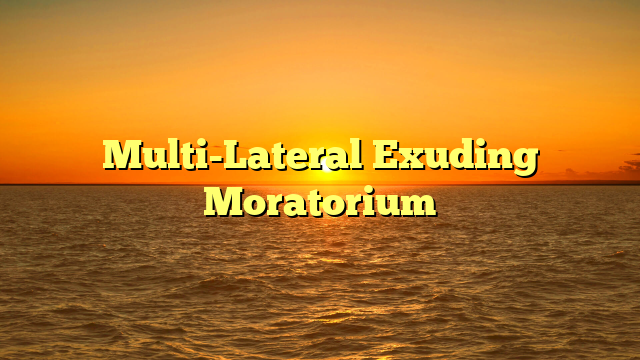 Multi-Lateral Exuding Moratorium